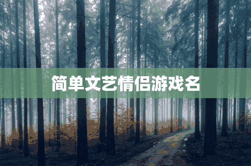 简单文艺情侣游戏名(简单文艺情侣游戏名字)